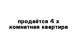 продаётся 4-х комнатная квартира